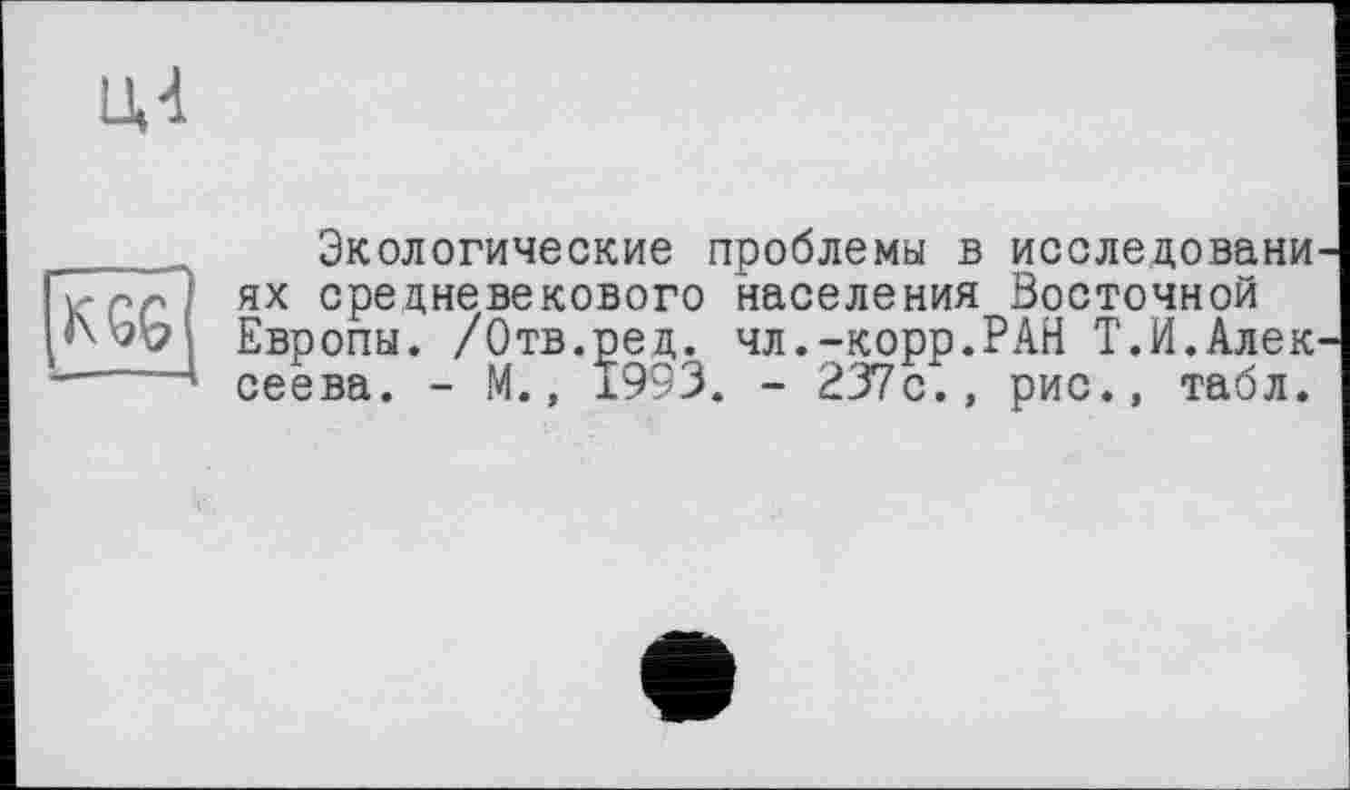 ﻿ил
K GG
Экологические проблемы в исследовани ях средневекового населения Восточной Европы. /Отв.ред. чл.-корр.РАН Т.И.Алек сеева. - М., 1993. - 237с., рис., табл.